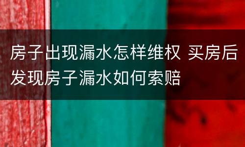 房子出现漏水怎样维权 买房后发现房子漏水如何索赔