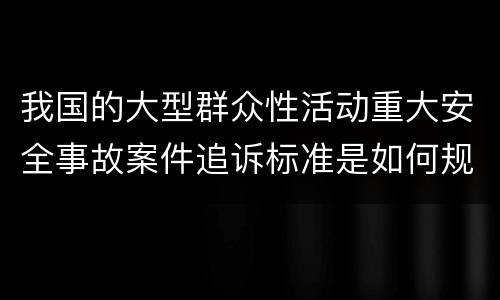我国的大型群众性活动重大安全事故案件追诉标准是如何规定