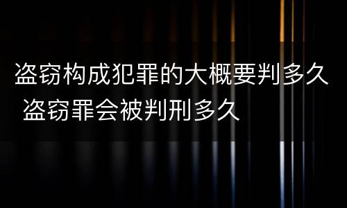 盗窃构成犯罪的大概要判多久 盗窃罪会被判刑多久