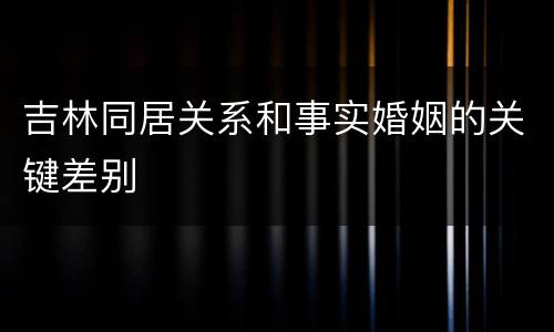 吉林同居关系和事实婚姻的关键差别
