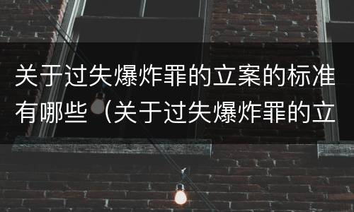 关于过失爆炸罪的立案的标准有哪些（关于过失爆炸罪的立案的标准有哪些要求）