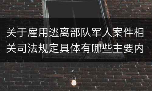关于雇用逃离部队军人案件相关司法规定具体有哪些主要内容