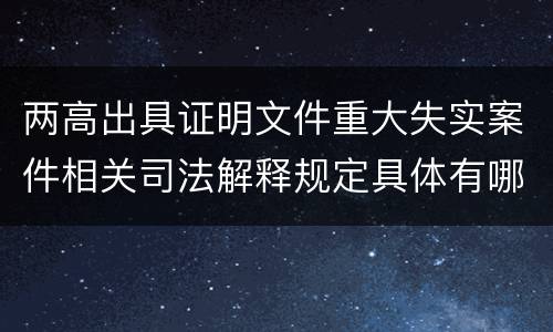 两高出具证明文件重大失实案件相关司法解释规定具体有哪些内容