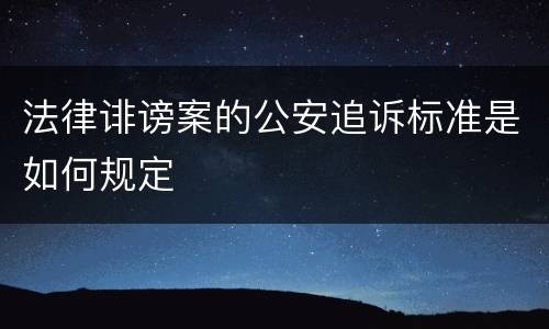 法律诽谤案的公安追诉标准是如何规定