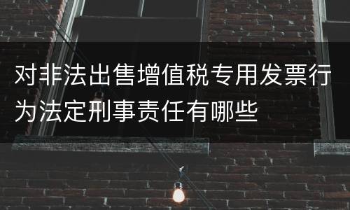 对非法出售增值税专用发票行为法定刑事责任有哪些