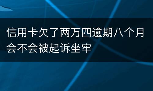 信用卡欠了两万四逾期八个月会不会被起诉坐牢
