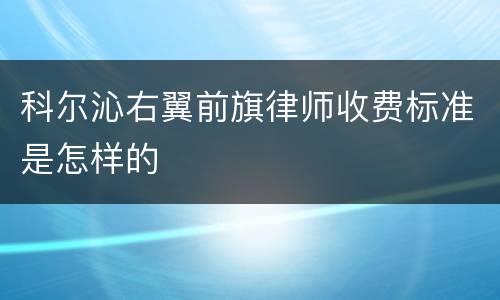 科尔沁右翼前旗律师收费标准是怎样的