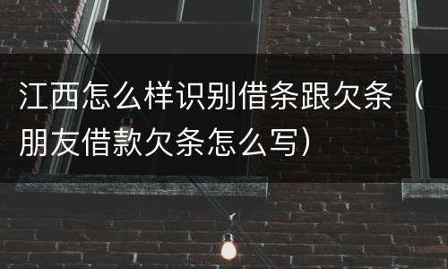 江西怎么样识别借条跟欠条（朋友借款欠条怎么写）