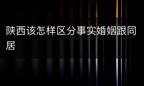 陕西该怎样区分事实婚姻跟同居