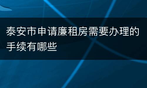 泰安市申请廉租房需要办理的手续有哪些