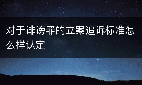 对于诽谤罪的立案追诉标准怎么样认定