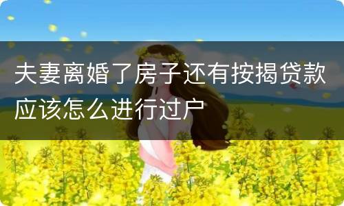 夫妻离婚了房子还有按揭贷款应该怎么进行过户
