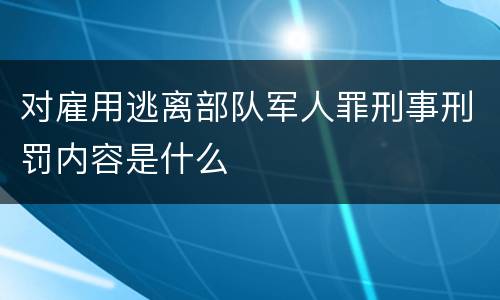 对雇用逃离部队军人罪刑事刑罚内容是什么