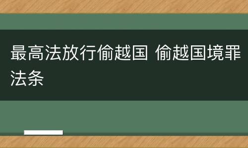 最高法放行偷越国 偷越国境罪法条