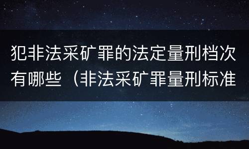 犯非法采矿罪的法定量刑档次有哪些（非法采矿罪量刑标准情节特别严重）