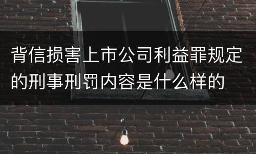 背信损害上市公司利益罪规定的刑事刑罚内容是什么样的