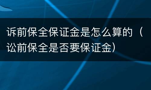 诉前保全保证金是怎么算的（讼前保全是否要保证金）