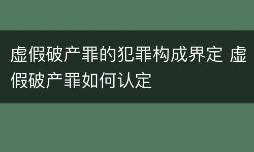 虚假破产罪的犯罪构成界定 虚假破产罪如何认定