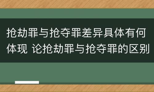 抢劫罪与抢夺罪差异具体有何体现 论抢劫罪与抢夺罪的区别