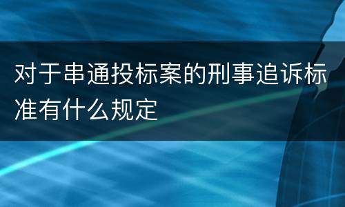 对于串通投标案的刑事追诉标准有什么规定