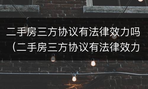 二手房三方协议有法律效力吗（二手房三方协议有法律效力吗）