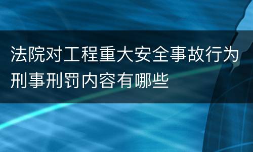 法院对工程重大安全事故行为刑事刑罚内容有哪些
