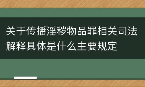 关于传播淫秽物品罪相关司法解释具体是什么主要规定