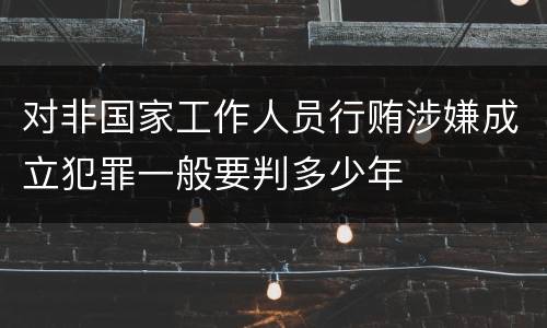 对非国家工作人员行贿涉嫌成立犯罪一般要判多少年