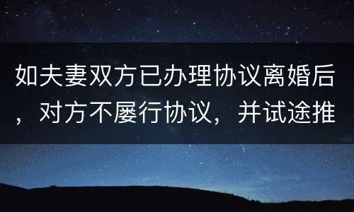 如夫妻双方已办理协议离婚后，对方不屡行协议，并试途推翻协议法院会支持吗