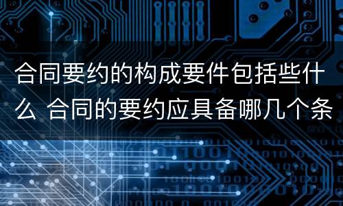 合同要约的构成要件包括些什么 合同的要约应具备哪几个条件