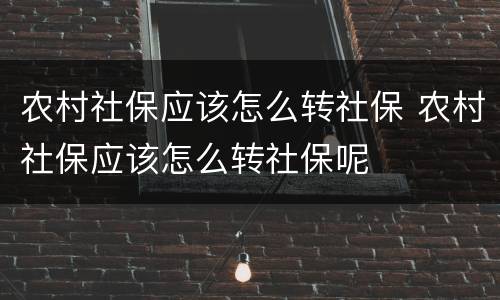 农村社保应该怎么转社保 农村社保应该怎么转社保呢