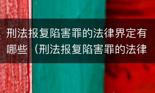 刑法报复陷害罪的法律界定有哪些（刑法报复陷害罪的法律界定有哪些标准）