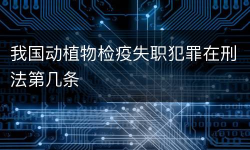 我国动植物检疫失职犯罪在刑法第几条