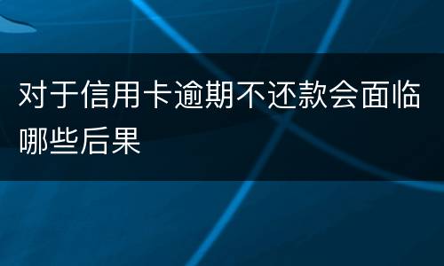 对于信用卡逾期不还款会面临哪些后果