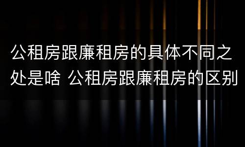 公租房跟廉租房的具体不同之处是啥 公租房跟廉租房的区别在哪里