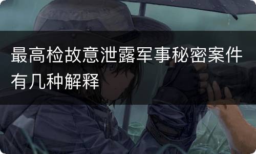 最高检故意泄露军事秘密案件有几种解释