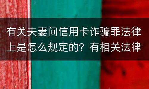 有关夫妻间信用卡诈骗罪法律上是怎么规定的？有相关法律法规吗