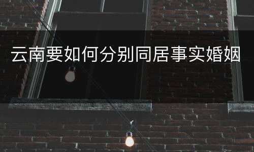 云南要如何分别同居事实婚姻