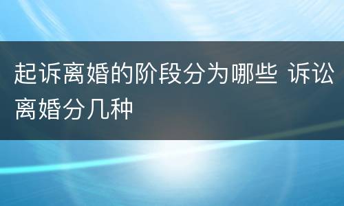 起诉离婚的阶段分为哪些 诉讼离婚分几种