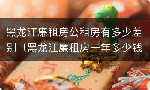 黑龙江廉租房公租房有多少差别（黑龙江廉租房一年多少钱）