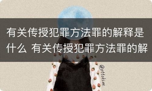 有关传授犯罪方法罪的解释是什么 有关传授犯罪方法罪的解释是什么