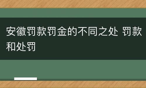 安徽罚款罚金的不同之处 罚款和处罚