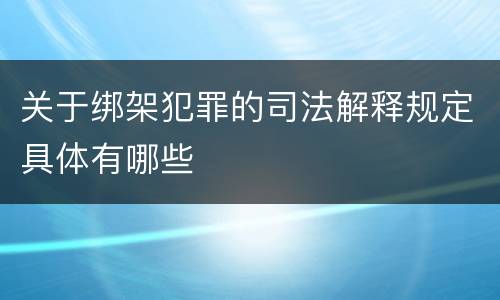 关于绑架犯罪的司法解释规定具体有哪些