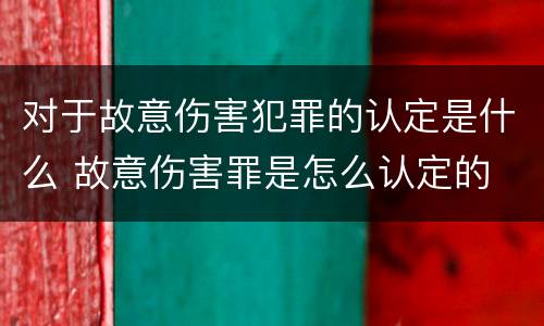 对于故意伤害犯罪的认定是什么 故意伤害罪是怎么认定的