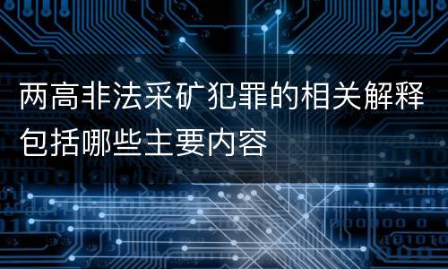 两高非法采矿犯罪的相关解释包括哪些主要内容