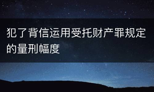 犯了背信运用受托财产罪规定的量刑幅度