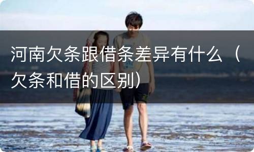 河南欠条跟借条差异有什么（欠条和借的区别）