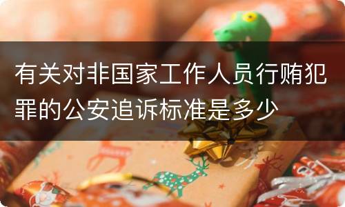 有关对非国家工作人员行贿犯罪的公安追诉标准是多少