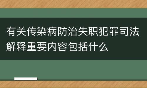 有关传染病防治失职犯罪司法解释重要内容包括什么