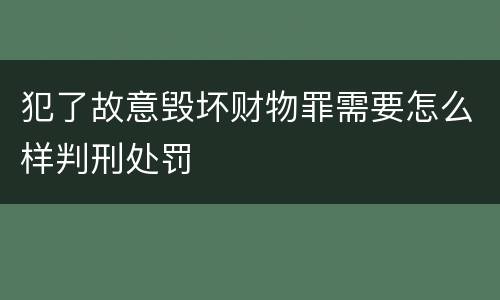犯了故意毁坏财物罪需要怎么样判刑处罚